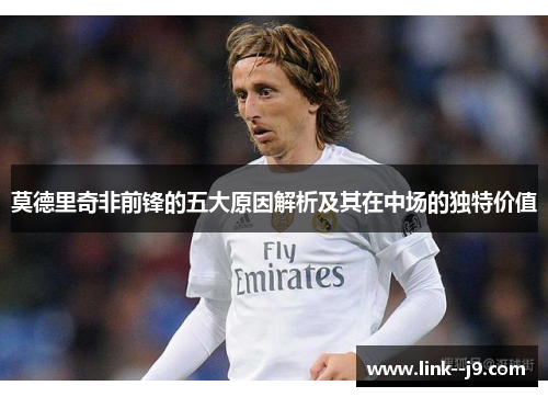 莫德里奇非前锋的五大原因解析及其在中场的独特价值