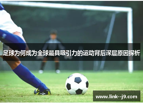 足球为何成为全球最具吸引力的运动背后深层原因探析