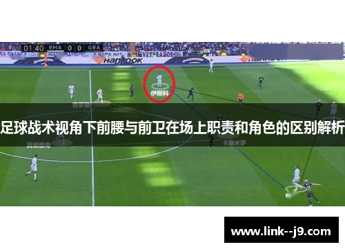 足球战术视角下前腰与前卫在场上职责和角色的区别解析