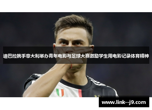 迪巴拉携手意大利举办青年电影与足球大赛激励学生用电影记录体育精神