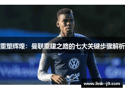 重塑辉煌：曼联重建之路的七大关键步骤解析