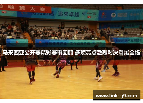 马来西亚公开赛精彩赛事回顾 多项亮点激烈对决引爆全场