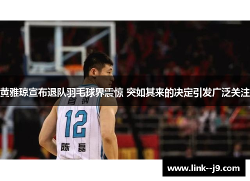 黄雅琼宣布退队羽毛球界震惊 突如其来的决定引发广泛关注