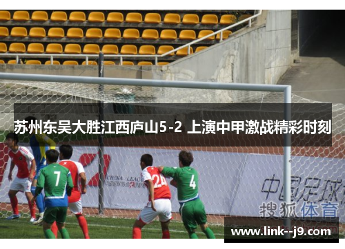 苏州东吴大胜江西庐山5-2 上演中甲激战精彩时刻