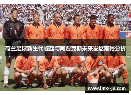 荷兰足球新生代崛起与阿贾克斯未来发展前景分析