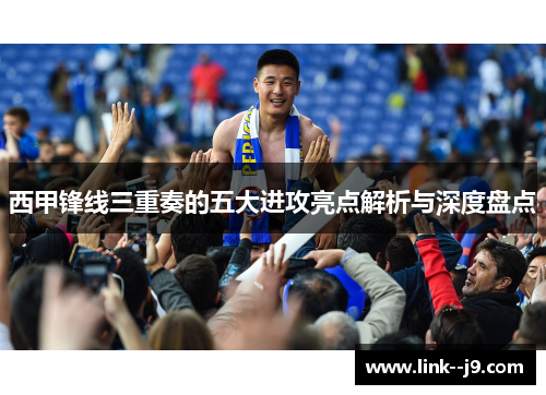 西甲锋线三重奏的五大进攻亮点解析与深度盘点
