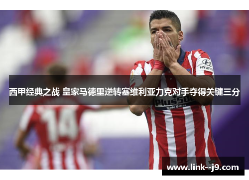 西甲经典之战 皇家马德里逆转塞维利亚力克对手夺得关键三分