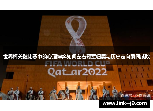 世界杯关键比赛中的心理博弈如何左右冠军归属与历史走向瞬间成败 世界杯关键比赛中的心理博弈如何左右冠军归属与历史走向瞬间成败