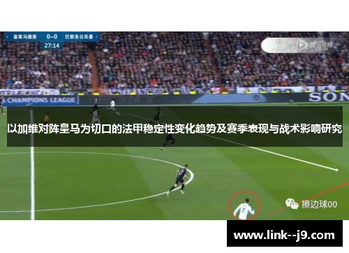 以加维对阵皇马为切口的法甲稳定性变化趋势及赛季表现与战术影响研究 以加维对阵皇马为切口的法甲稳定性变化趋势及赛季表现与战术影响研究