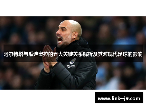 阿尔特塔与瓜迪奥拉的五大关键关系解析及其对现代足球的影响 阿尔特塔与瓜迪奥拉的五大关键关系解析及其对现代足球的影响