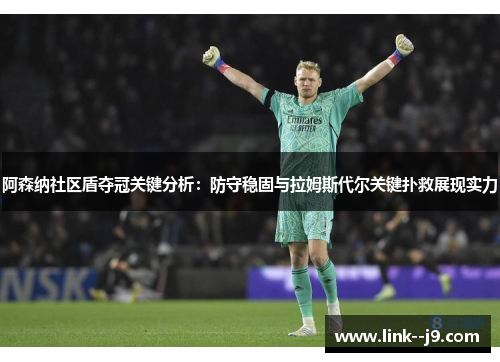 阿森纳社区盾夺冠关键分析:防守稳固与拉姆斯代尔关键扑救展现实力 阿森纳社区盾夺冠关键分析:防守稳固与拉姆斯代尔关键扑救展现实力
