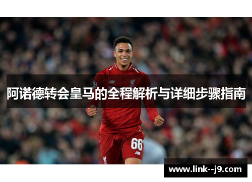 阿诺德转会皇马的全程解析与详细步骤指南 阿诺德转会皇马的全程解析与详细步骤指南