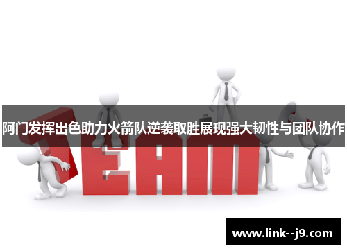 阿门发挥出色助力火箭队逆袭取胜展现强大韧性与团队协作