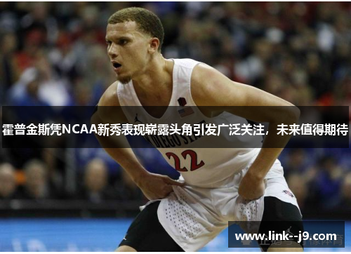 霍普金斯凭NCAA新秀表现崭露头角引发广泛关注,未来值得期待 霍普金斯凭NCAA新秀表现崭露头角引发广泛关注,未来值得期待