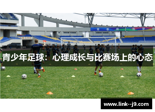 青少年足球:心理成长与比赛场上的心态 青少年足球:心理成长与比赛场上的心态