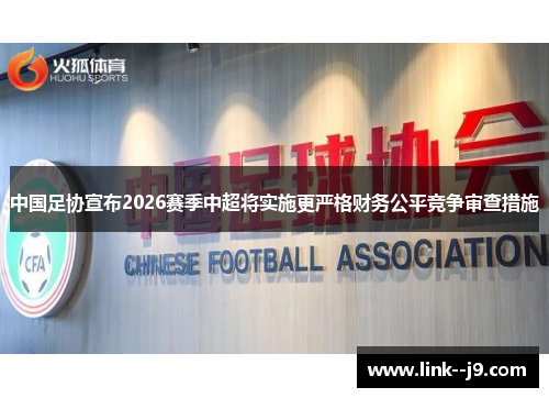 中国足协宣布2026赛季中超将实施更严格财务公平竞争审查措施 中国足协宣布2026赛季中超将实施更严格财务公平竞争审查措施