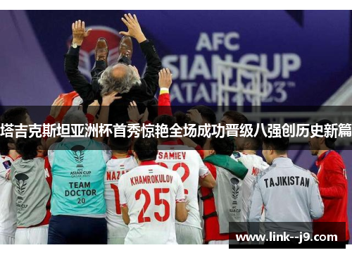 塔吉克斯坦亚洲杯首秀惊艳全场成功晋级八强创历史新篇 塔吉克斯坦亚洲杯首秀惊艳全场成功晋级八强创历史新篇