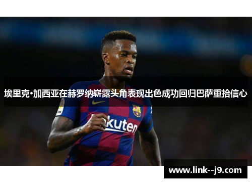 埃里克·加西亚在赫罗纳崭露头角表现出色成功回归巴萨重拾信心