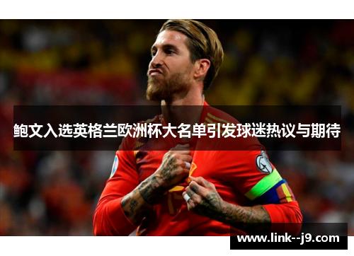 鲍文入选英格兰欧洲杯大名单引发球迷热议与期待