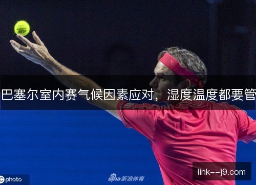 巴塞尔室内赛气候因素应对，湿度温度都要管